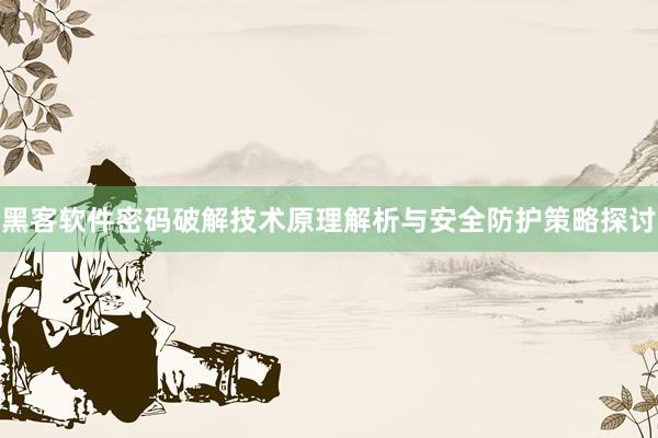 黑客软件密码破解技术原理解析与安全防护策略探讨