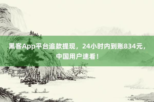 黑客App平台追款提现，24小时内到账834元，中国用户速看！